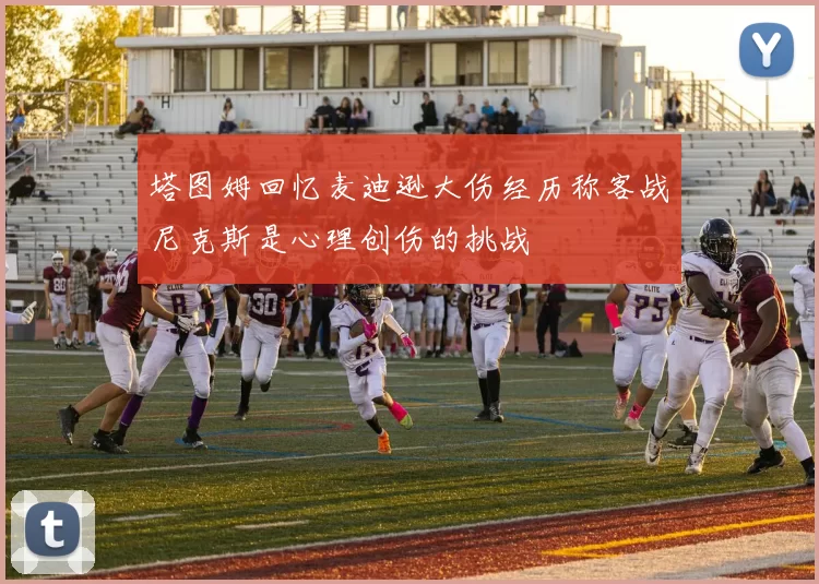 塔图姆回忆麦迪逊大伤经历称客战尼克斯是心理创伤的挑战