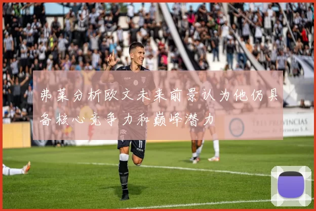 弗莱分析欧文未来前景认为他仍具备核心竞争力和巅峰潜力
