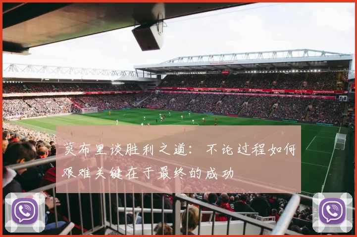 莫布里谈胜利之道：不论过程如何艰难关键在于最终的成功