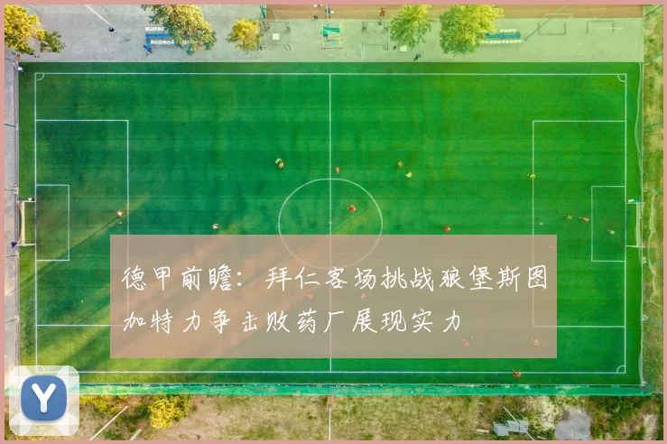 德甲前瞻：拜仁客场挑战狼堡斯图加特力争击败药厂展现实力