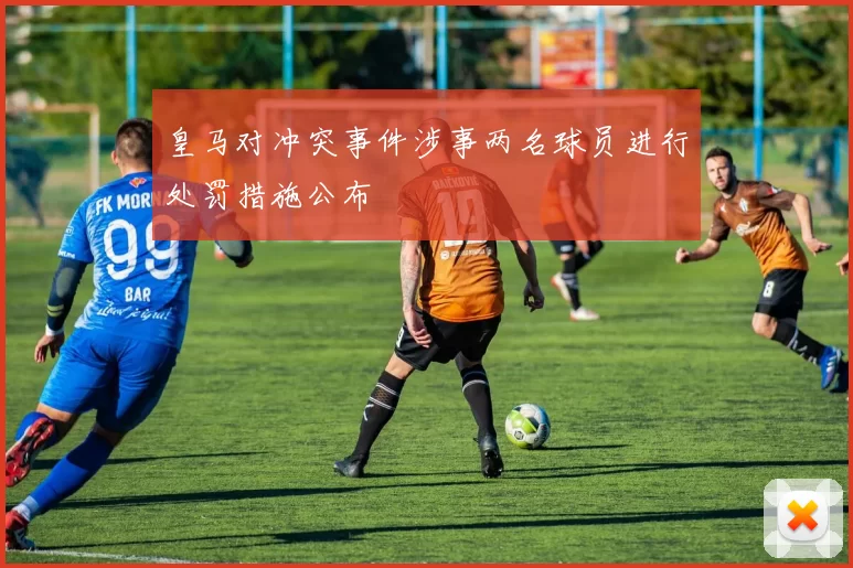 皇马对冲突事件涉事两名球员进行处罚措施公布