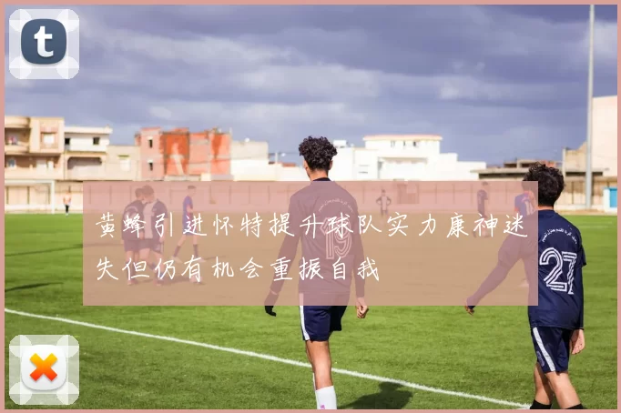黄蜂引进怀特提升球队实力康神迷失但仍有机会重振自我