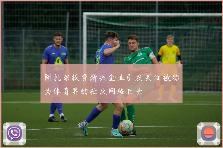 阿扎尔投资新兴企业引发关注被称为体育界的社交网络巨头